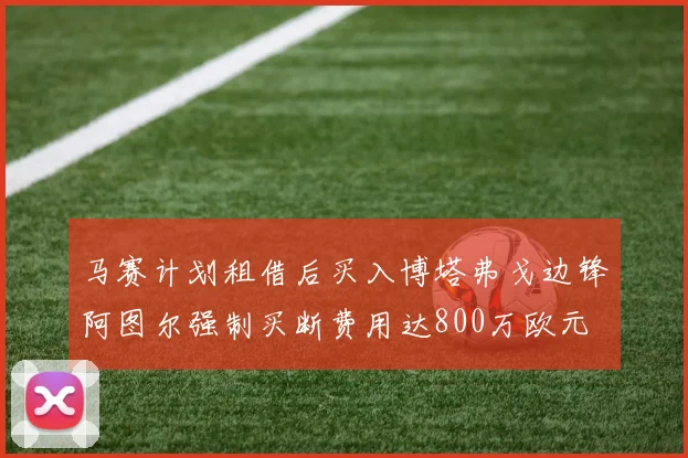 马赛计划租借后买入博塔弗戈边锋阿图尔强制买断费用达800万欧元