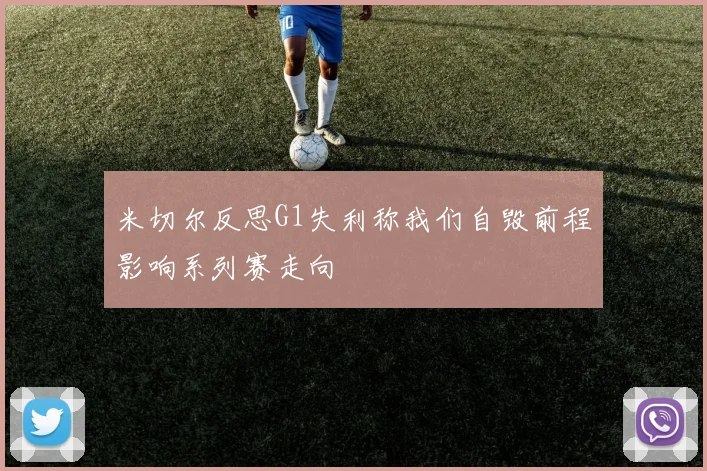 米切尔反思G1失利称我们自毁前程影响系列赛走向