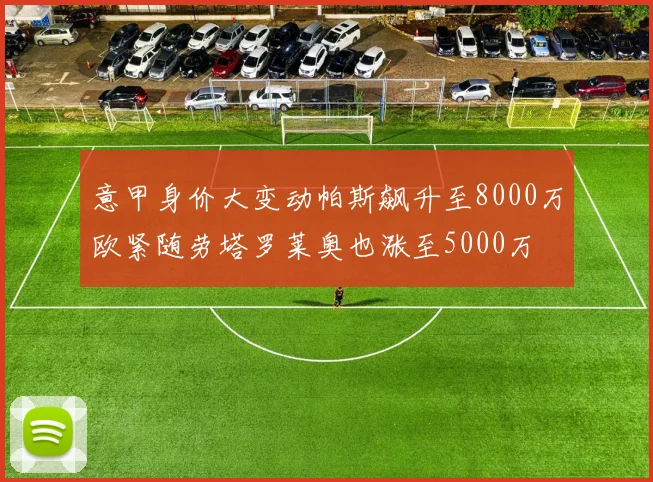 意甲身价大变动帕斯飙升至8000万欧紧随劳塔罗莱奥也涨至5000万