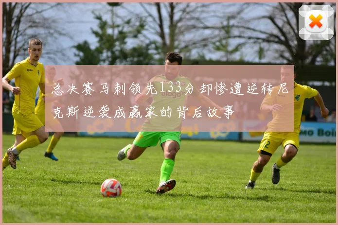 总决赛马刺领先133分却惨遭逆转尼克斯逆袭成赢家的背后故事