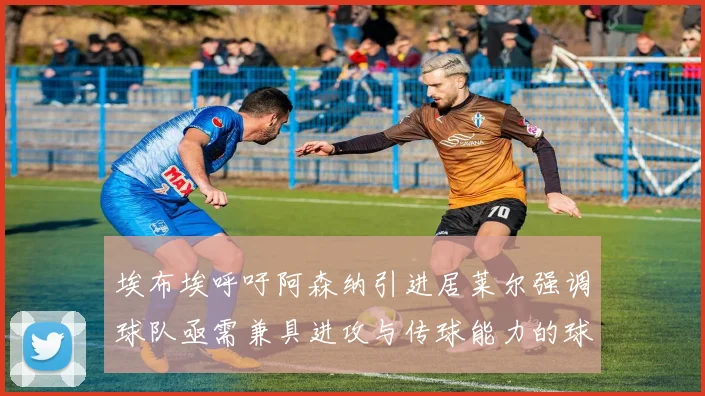 埃布埃呼吁阿森纳引进居莱尔强调球队亟需兼具进攻与传球能力的球员