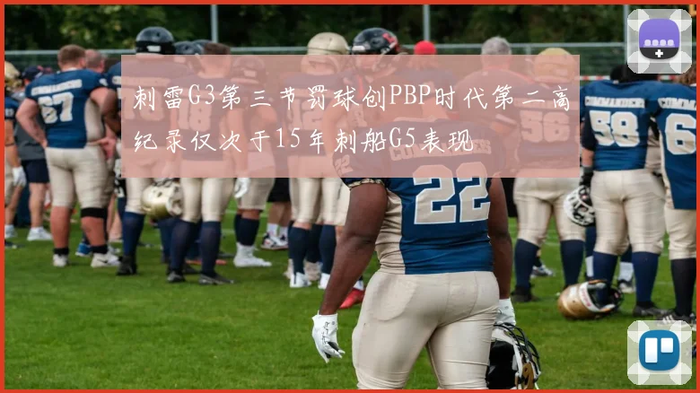 刺雷G3第三节罚球创PBP时代第二高纪录仅次于15年刺船G5表现