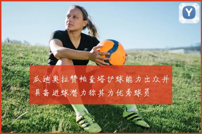 瓜迪奥拉赞帕奎塔护球能力出众并具备进球潜力称其为优秀球员