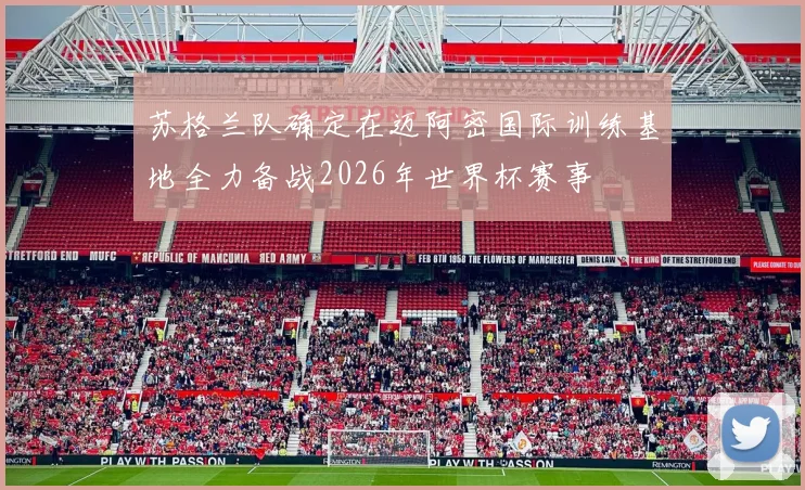 苏格兰队确定在迈阿密国际训练基地全力备战2026年世界杯赛事