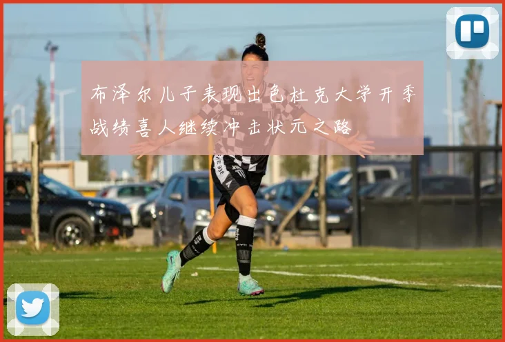 布泽尔儿子表现出色杜克大学开季战绩喜人继续冲击状元之路